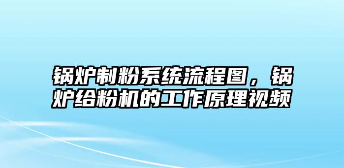 鍋爐制粉系統流程圖，鍋爐給粉機的工作原理視頻