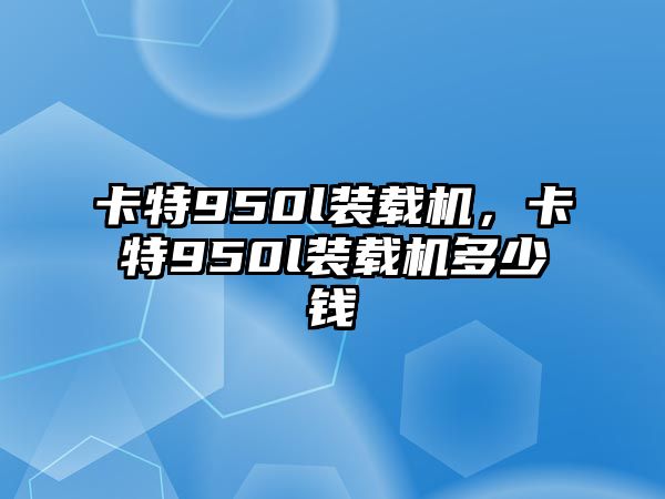 卡特950l裝載機，卡特950l裝載機多少錢