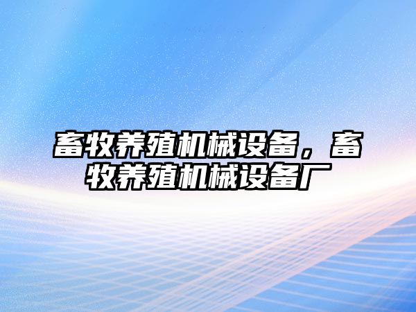 畜牧養殖機械設備，畜牧養殖機械設備廠