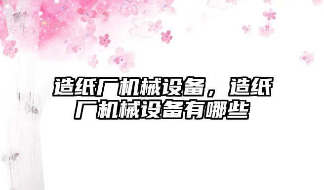 造紙廠機械設(shè)備，造紙廠機械設(shè)備有哪些