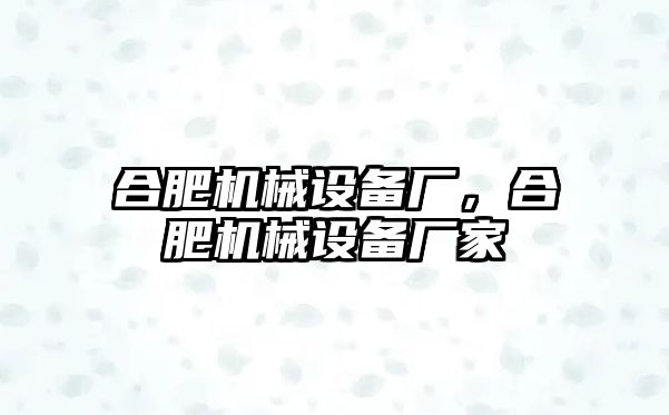 合肥機(jī)械設(shè)備廠，合肥機(jī)械設(shè)備廠家