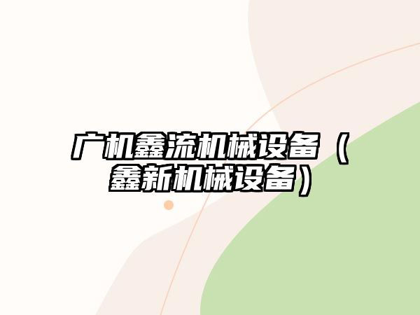 廣機鑫流機械設備（鑫新機械設備）