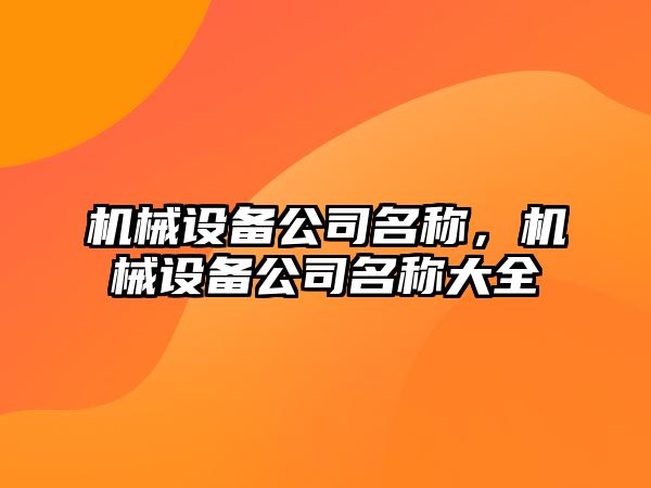 機械設(shè)備公司名稱，機械設(shè)備公司名稱大全