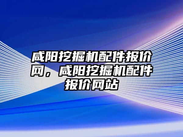 咸陽挖掘機配件報價網，咸陽挖掘機配件報價網站