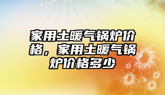 家用土暖氣鍋爐價格，家用土暖氣鍋爐價格多少