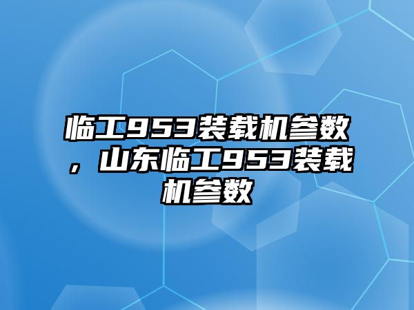 臨工953裝載機(jī)參數(shù)，山東臨工953裝載機(jī)參數(shù)