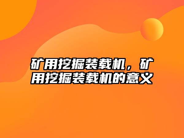 礦用挖掘裝載機，礦用挖掘裝載機的意義