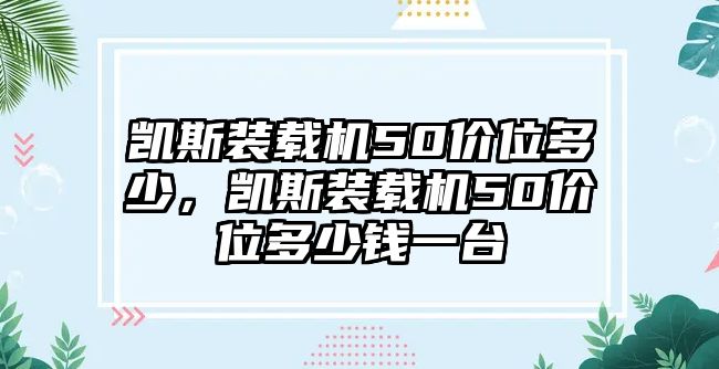 凱斯裝載機(jī)50價位多少，凱斯裝載機(jī)50價位多少錢一臺