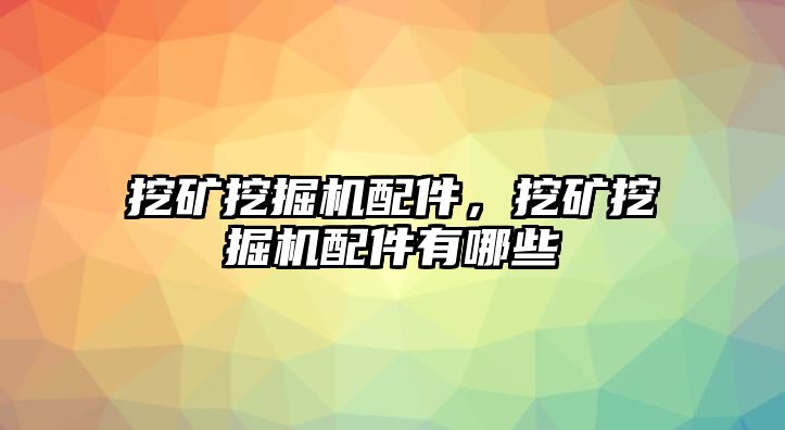 挖礦挖掘機(jī)配件，挖礦挖掘機(jī)配件有哪些