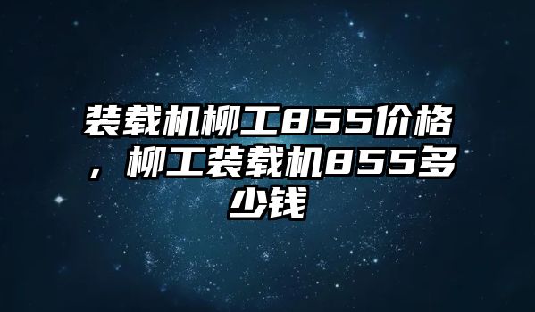 裝載機柳工855價格，柳工裝載機855多少錢