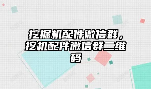 挖掘機配件微信群，挖機配件微信群二維碼