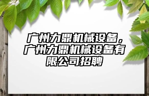 廣州力鼎機械設(shè)備，廣州力鼎機械設(shè)備有限公司招聘