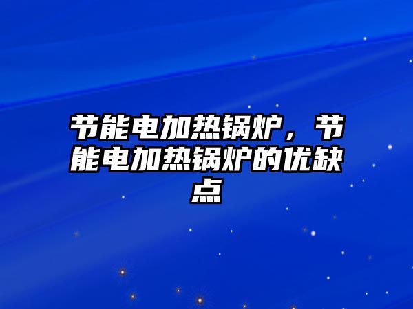 節能電加熱鍋爐，節能電加熱鍋爐的優缺點