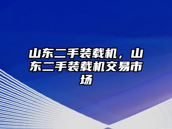 山東二手裝載機，山東二手裝載機交易市場