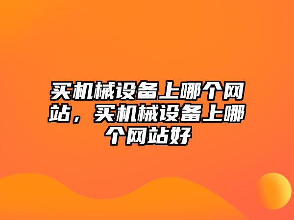 買機械設備上哪個網站，買機械設備上哪個網站好