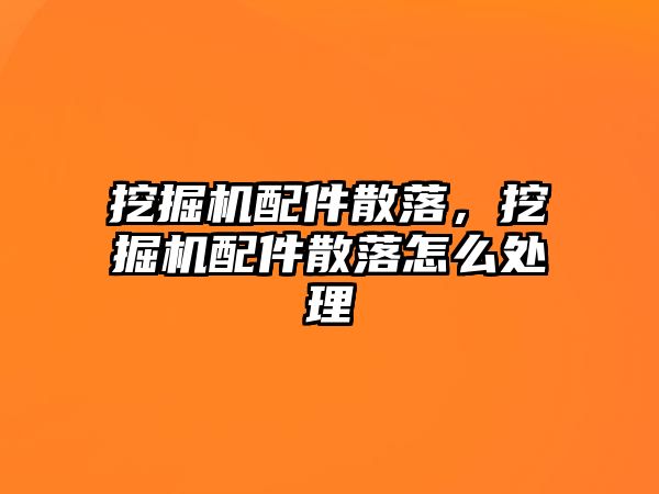 挖掘機配件散落，挖掘機配件散落怎么處理