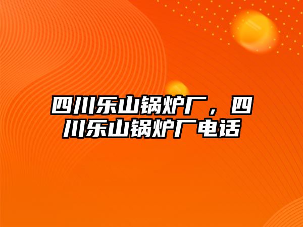 四川樂山鍋爐廠，四川樂山鍋爐廠電話