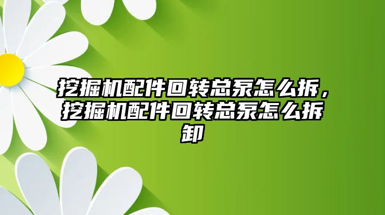 挖掘機配件回轉總泵怎么拆，挖掘機配件回轉總泵怎么拆卸