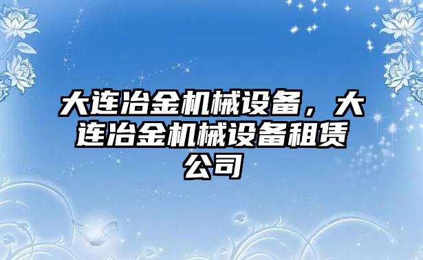 大連冶金機械設備，大連冶金機械設備租賃公司