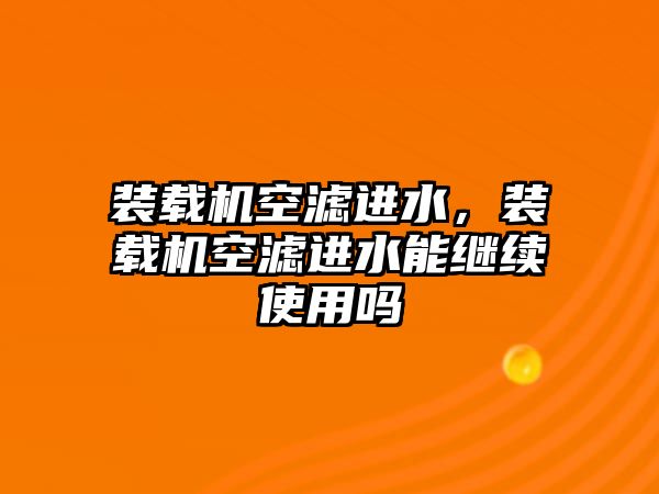 裝載機空濾進水，裝載機空濾進水能繼續使用嗎