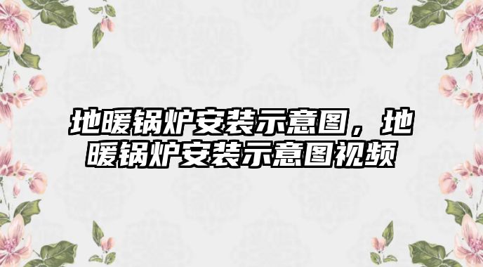 地暖鍋爐安裝示意圖，地暖鍋爐安裝示意圖視頻