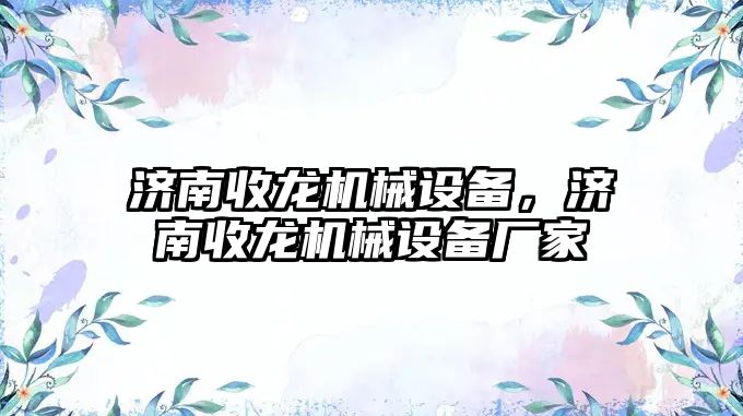 濟南收龍機械設備，濟南收龍機械設備廠家