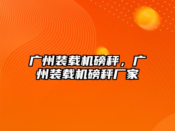 廣州裝載機磅秤，廣州裝載機磅秤廠家