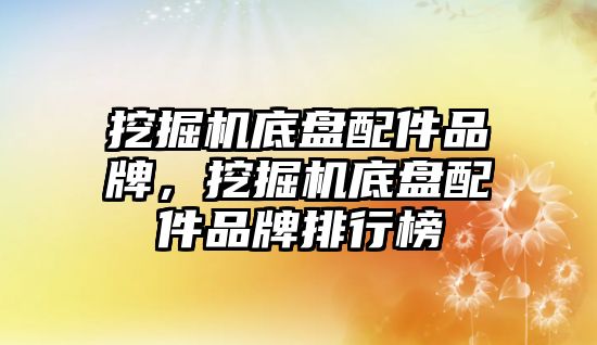 挖掘機底盤配件品牌，挖掘機底盤配件品牌排行榜