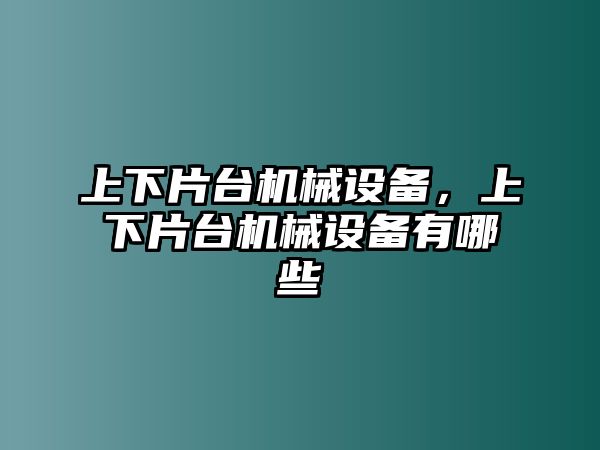 上下片臺(tái)機(jī)械設(shè)備，上下片臺(tái)機(jī)械設(shè)備有哪些