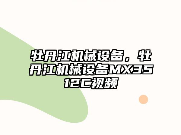 牡丹江機械設(shè)備，牡丹江機械設(shè)備MX3512C視頻