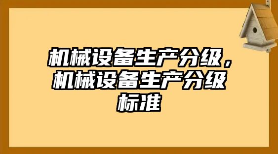 機(jī)械設(shè)備生產(chǎn)分級(jí)，機(jī)械設(shè)備生產(chǎn)分級(jí)標(biāo)準(zhǔn)