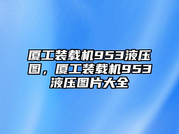 廈工裝載機953液壓圖，廈工裝載機953液壓圖片大全