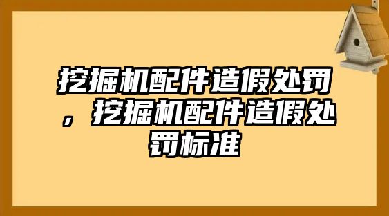 挖掘機配件造假處罰，挖掘機配件造假處罰標(biāo)準(zhǔn)