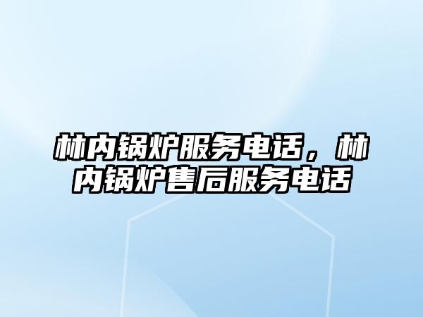 林內鍋爐服務電話，林內鍋爐售后服務電話