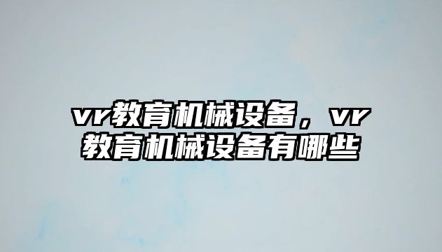 vr教育機械設備，vr教育機械設備有哪些