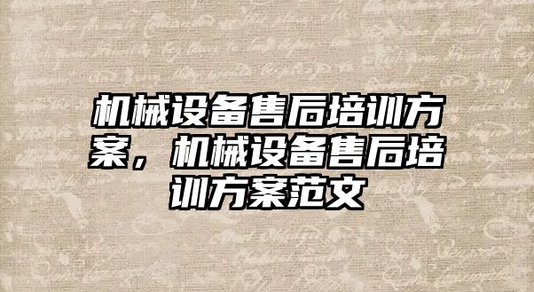 機械設備售后培訓方案，機械設備售后培訓方案范文