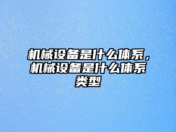 機械設備是什么體系，機械設備是什么體系類型