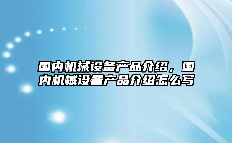 國內機械設備產品介紹，國內機械設備產品介紹怎么寫