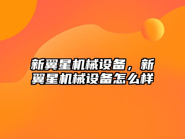 新翼星機(jī)械設(shè)備，新翼星機(jī)械設(shè)備怎么樣