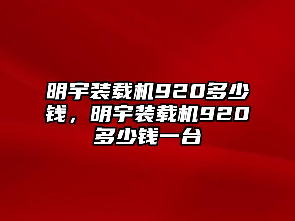 明宇裝載機920多少錢，明宇裝載機920多少錢一臺