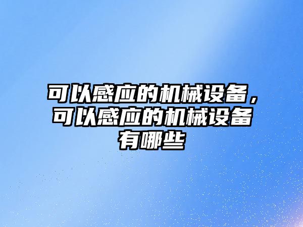 可以感應(yīng)的機械設(shè)備，可以感應(yīng)的機械設(shè)備有哪些