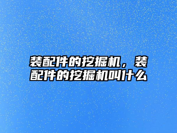 裝配件的挖掘機，裝配件的挖掘機叫什么