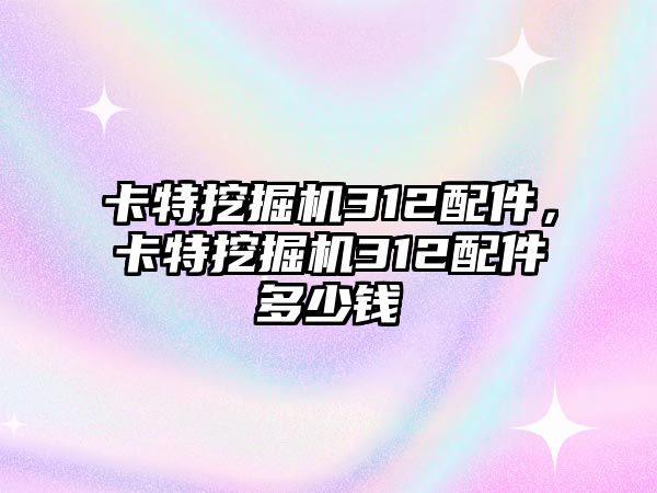 卡特挖掘機312配件，卡特挖掘機312配件多少錢