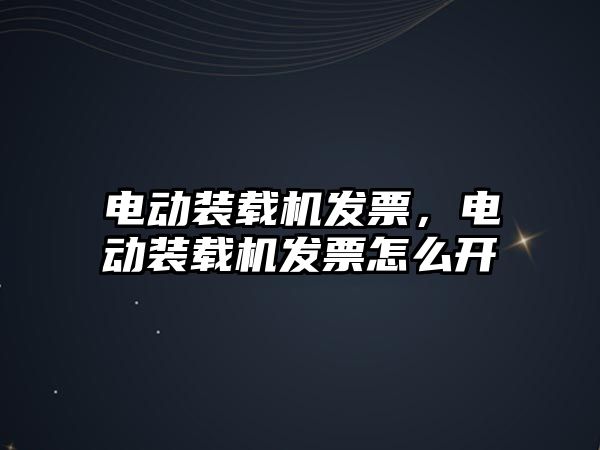 電動裝載機發票，電動裝載機發票怎么開