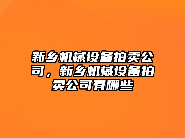 新鄉機械設備拍賣公司，新鄉機械設備拍賣公司有哪些