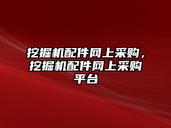 挖掘機配件網上采購，挖掘機配件網上采購平臺