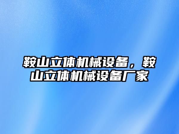 鞍山立體機械設備，鞍山立體機械設備廠家