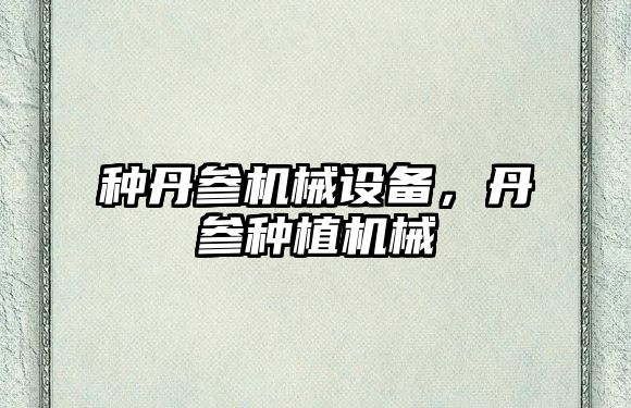 種丹參機械設備，丹參種植機械