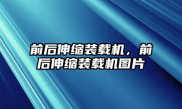 前后伸縮裝載機，前后伸縮裝載機圖片