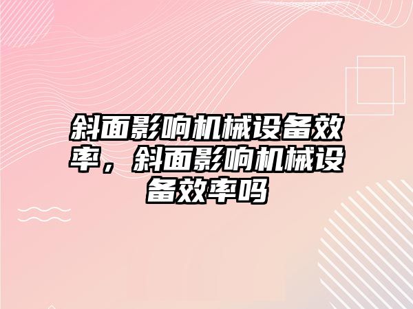 斜面影響機械設備效率，斜面影響機械設備效率嗎